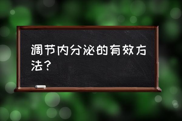 调节内分泌最好的方法 调节内分泌的有效方法？