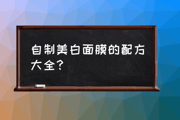 最有效的自制美白面膜 自制美白面膜的配方大全？