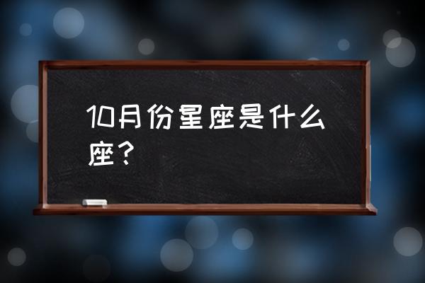 10月星座是什么星座 10月份星座是什么座？