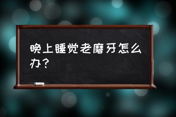 晚上睡觉总是磨牙怎么办 晚上睡觉老磨牙怎么办？