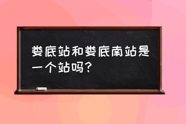 娄底站和娄底南站区别 娄底站和娄底南站是一个站吗？