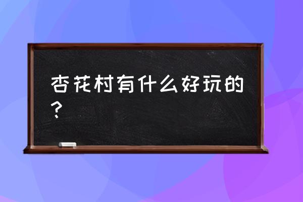 池州杏花村有哪些景点 杏花村有什么好玩的？