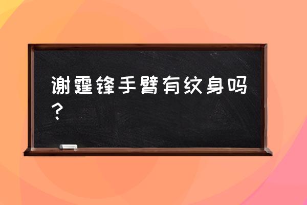 谢霆锋纹身真的吗 谢霆锋手臂有纹身吗？