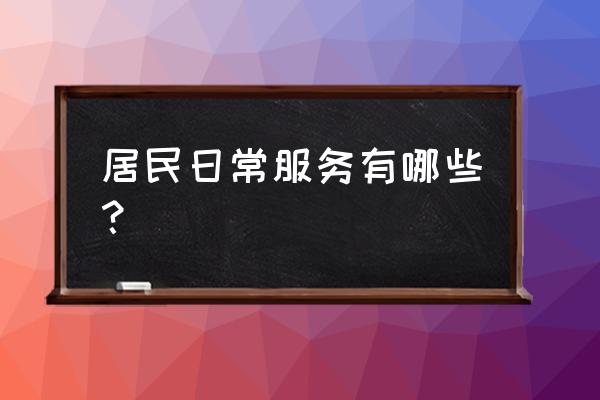 居民日常服务 居民日常服务有哪些？