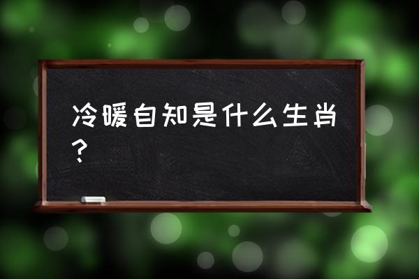 冷暖自知的意思指什么生肖 冷暖自知是什么生肖？