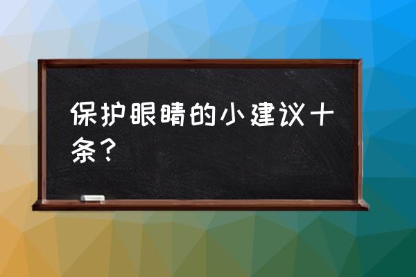 保护眼睛的建议有哪些 保护眼睛的小建议十条？