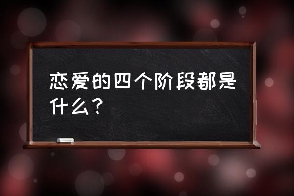 恋爱的四个阶段包括 恋爱的四个阶段都是什么？