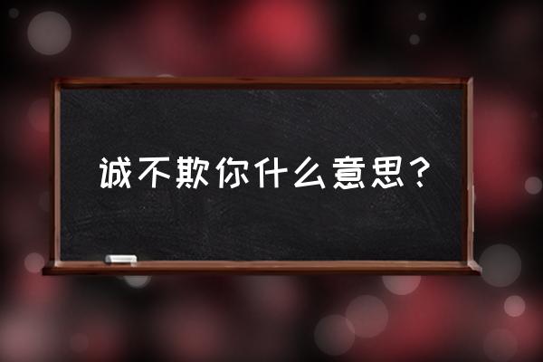 诚不欺你如何幽默回答 诚不欺你什么意思？