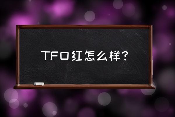 tf口红在口红中排第几 TF口红怎么样？