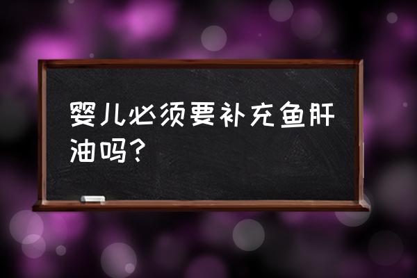 婴儿一定要吃鱼肝油吗 婴儿必须要补充鱼肝油吗？