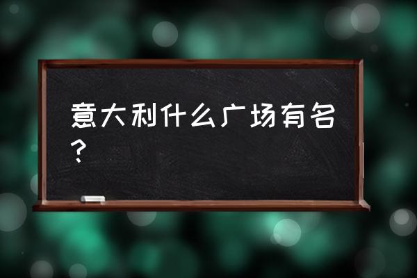 意大利圣马可广场 意大利什么广场有名？