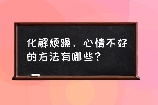 如何化解烦躁的心情 化解烦躁、心情不好的方法有哪些？