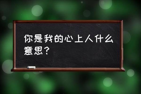 你是我的心上人的含义 你是我的心上人什么意思？