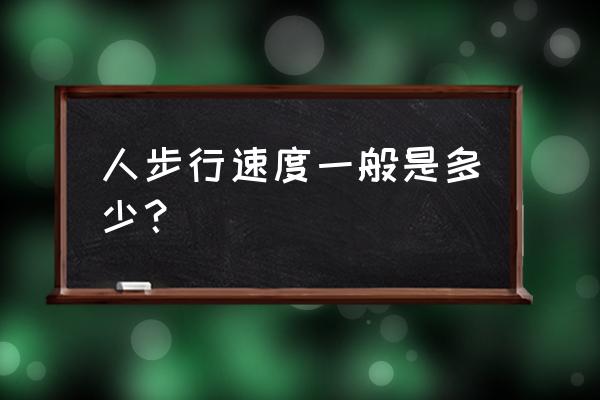 步行速度一般是多少 人步行速度一般是多少？