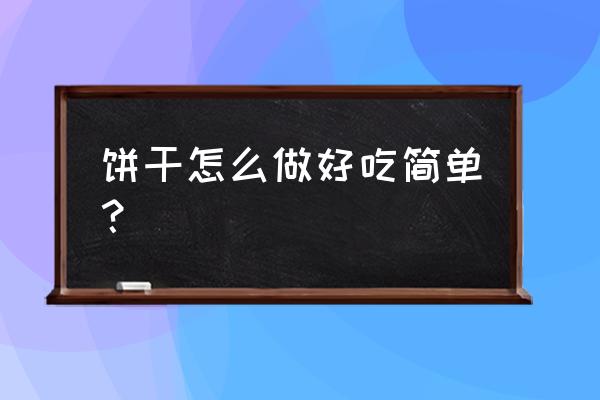 最简单的饼干做法 饼干怎么做好吃简单？