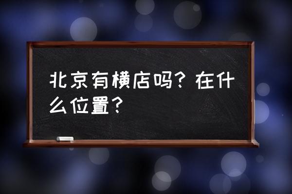 北京横店影视城在哪里 北京有横店吗？在什么位置？