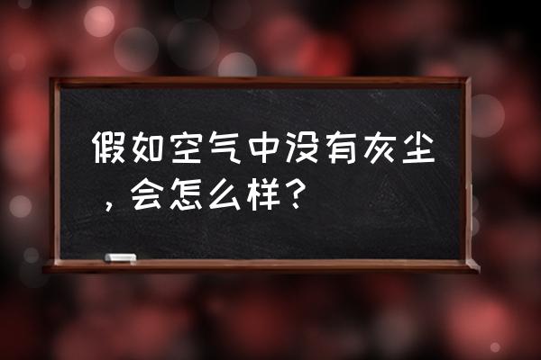 假如大气中没有灰尘 假如空气中没有灰尘，会怎么样？