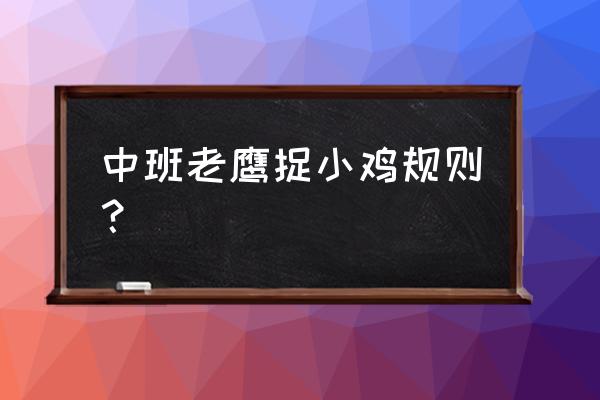 老鹰捉小鸡的游戏规则 中班老鹰捉小鸡规则？