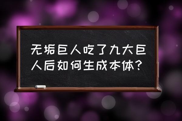 进击的巨人九大巨人 无垢巨人吃了九大巨人后如何生成本体？