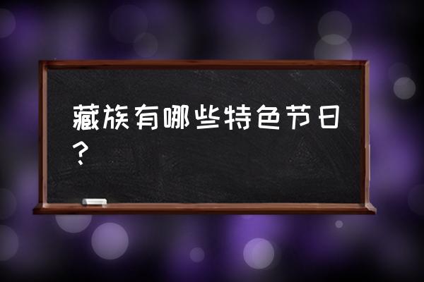 藏族的特色节日是什么 藏族有哪些特色节日？