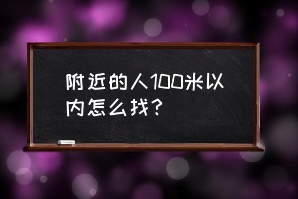 附近的人100米 附近的人100米以内怎么找？