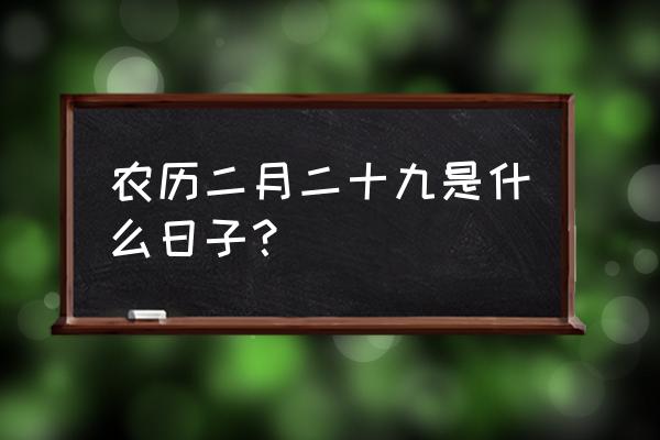 阴历二月二十九 农历二月二十九是什么日子？