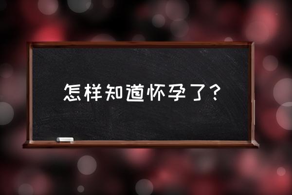 怎么检测自己怀孕了 怎样知道怀孕了？