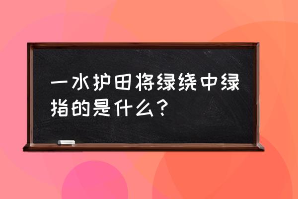 一水护田将绿绕打一动物 一水护田将绿绕中绿指的是什么？