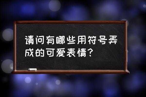 比较可爱的表情符号 请问有哪些用符号弄成的可爱表情？