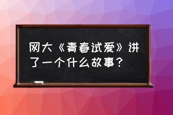 青春试爱最后那女的是谁 网大《青春试爱》讲了一个什么故事？