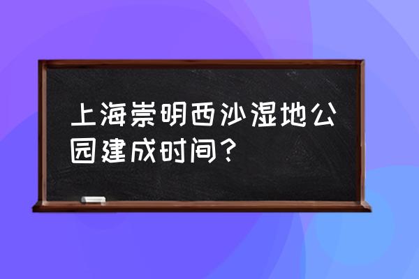 上海西沙湿地 上海崇明西沙湿地公园建成时间？