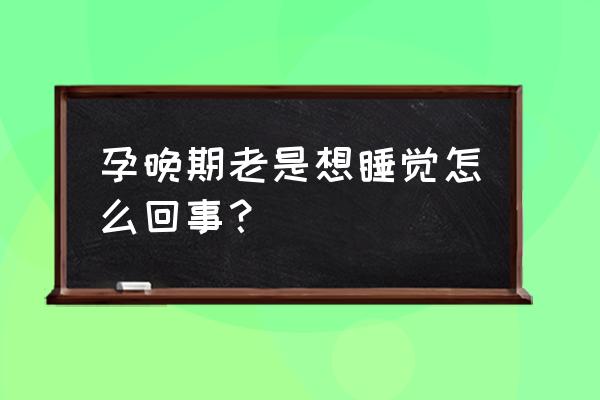 孕晚期嗜睡 孕晚期老是想睡觉怎么回事？