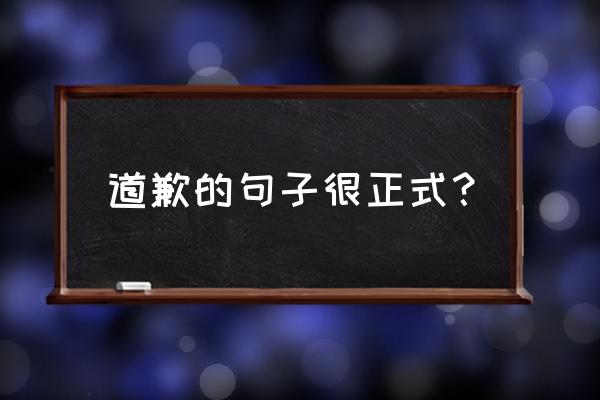 给人道歉的经典语句 道歉的句子很正式？