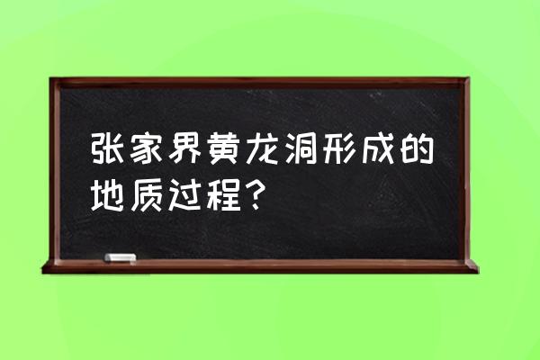 张家界黄龙洞地质介绍 张家界黄龙洞形成的地质过程？