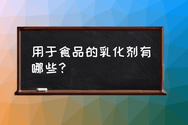 食品乳化剂是什么东西 用于食品的乳化剂有哪些？