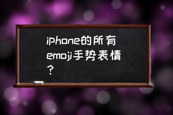 iphone emoji全套表情 iphone的所有emoji手势表情？