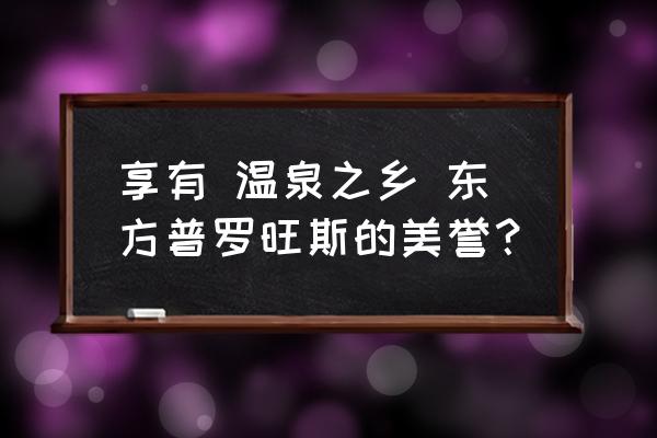 在日本被称为东方普罗旺斯 享有 温泉之乡 东方普罗旺斯的美誉？