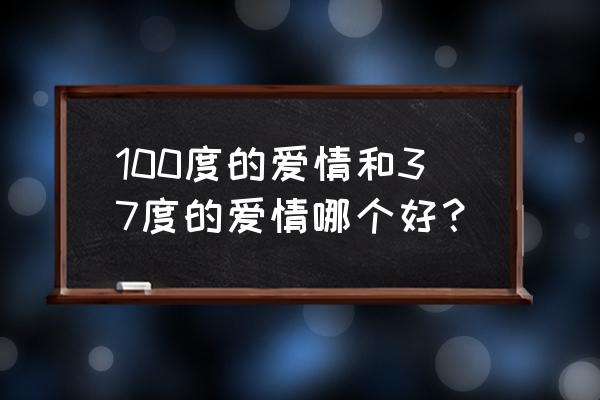 爱情100度完整版 100度的爱情和37度的爱情哪个好？