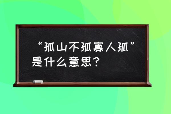 孤山不孤寡人孤典故 “孤山不孤寡人孤”是什么意思？