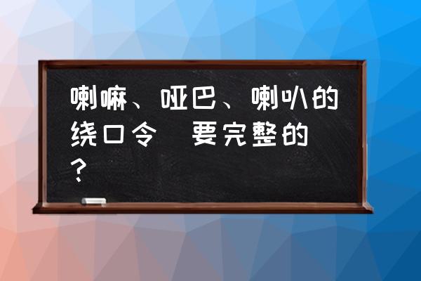 喇嘛和哑巴语音 喇嘛、哑巴、喇叭的绕口令(要完整的)？