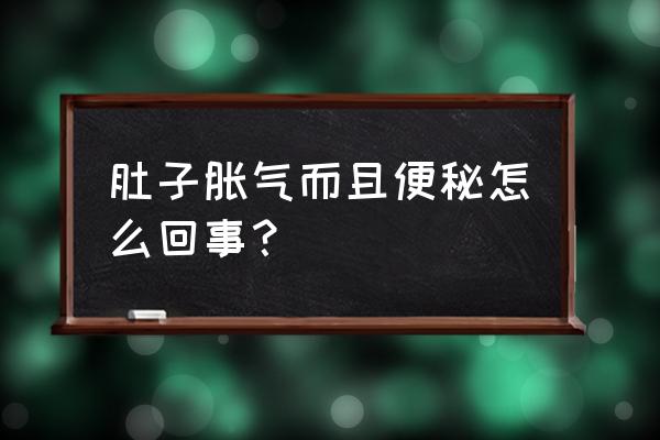 肚子胀还便秘是怎么回事 肚子胀气而且便秘怎么回事？