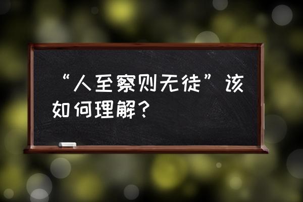 人至察则无徒啥意思 “人至察则无徒”该如何理解？