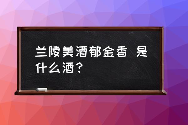 兰陵美酒郁金香郁金香是指 兰陵美酒郁金香 是什么酒？