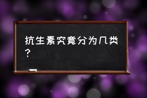 抗生素分为几大类 抗生素究竟分为几类？