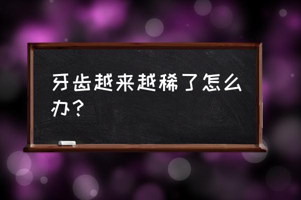 牙齿为什么会越来越稀疏 牙齿越来越稀了怎么办？