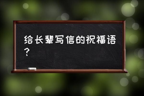 给长辈的祝福语及感谢 给长辈写信的祝福语？