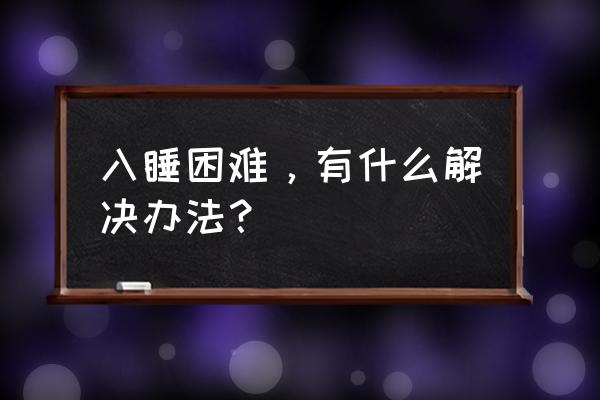 严重入睡困难怎么办 入睡困难，有什么解决办法？