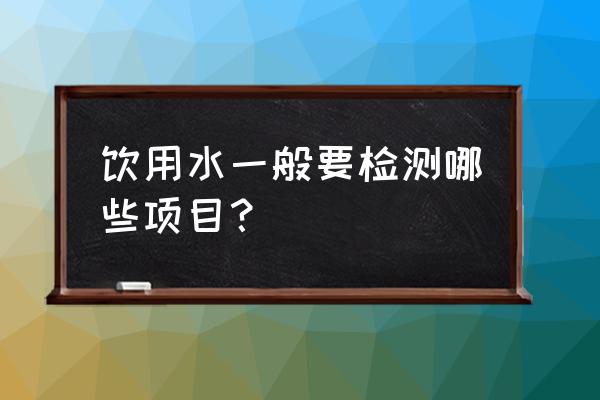 饮用水常规检测标准 饮用水一般要检测哪些项目？