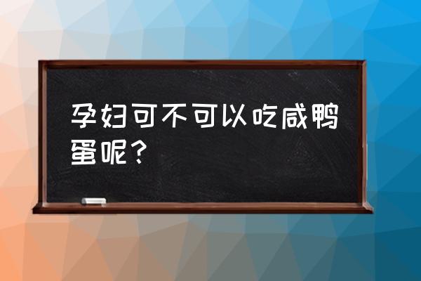 孕妇可不可以吃咸鸭蛋 孕妇可不可以吃咸鸭蛋呢？