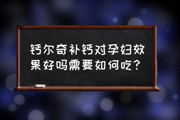 钙尔奇孕妇钙片 钙尔奇补钙对孕妇效果好吗需要如何吃？